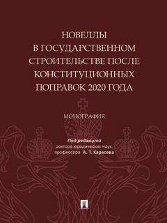 Новеллы в государственном строительстве после конституционных поправок 2020 года. Монография 1