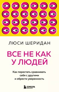 Все не как у людей. Как перестать сравнивать себя с другими и...