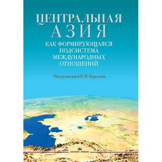 Центральная Азия как формирующаяся подсистема международных отношений. Научное издание