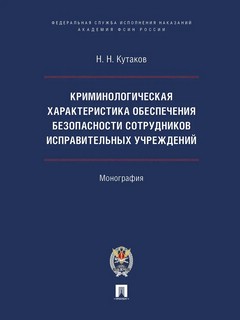 Криминологическая характеристика обеспечения безопасности сотрудников исправительных учреждений. Монография 1