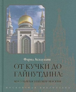 От Кучки до Гайнутдина. Мусульманский мир Москвы