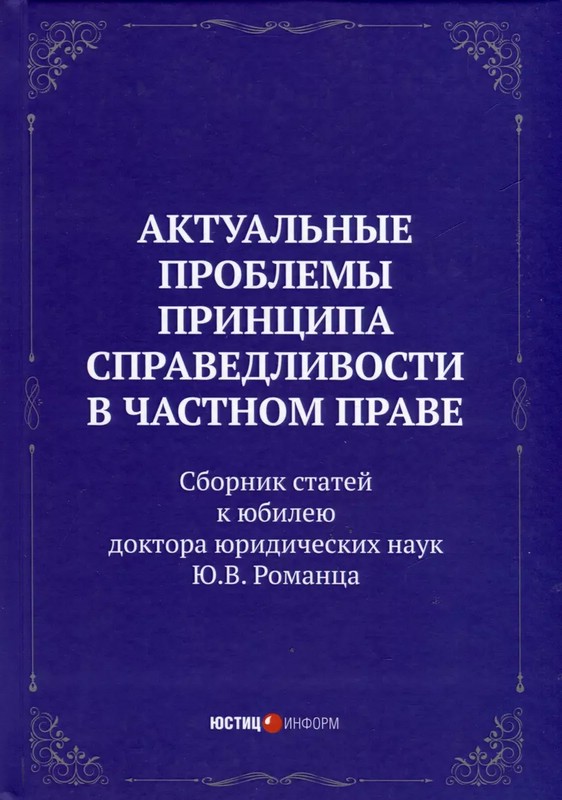 Актуальные проблемы принципа справедливости в частном праве. Сборник статей к юбилею доктора юридических наук Ю.В. Романца