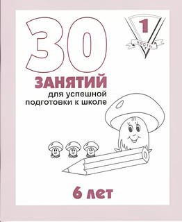 30 занятий для успешной подготовки к школе, 1 часть, 6 лет. Р...