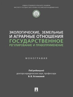 Экологические, земельные и аграрные отношения: государственное регулирование и правоприменение. Монография 1