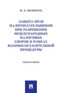 Защита прав налогоплательщиков при разрешении международных налоговых споров в рамках взаимосогласительной процедуры. Монография