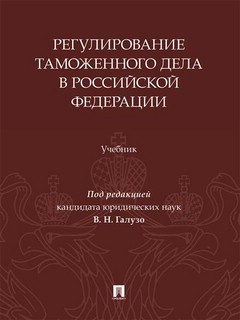 Регулирование таможенного дела в Российской Федерации. Учебник