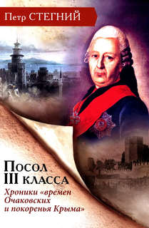 Посол III класса: Хроники времен Очаковских и покоренья Крыма 1