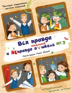 Вся правда и неправда о (начальной) школе № 3: рассказы совре...
