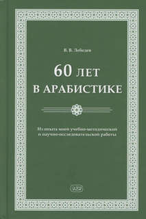 60 лет в арабистике: Из опыта моей учебно-методической и науч...