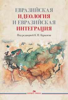 Евразийская идеология и евразийская интеграция: монография