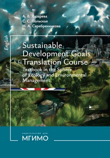 Цели устойчивого развития : учебник по переводу в сфере экологии и природопользования = Sustainable development goals : translation course textbook in the sphere of Ecology and Environmental Management 