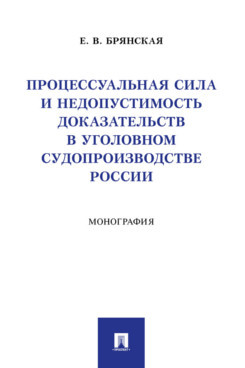 Процессуальная сила и недопустимость доказательств в уголовном судопроизводстве России: Монография