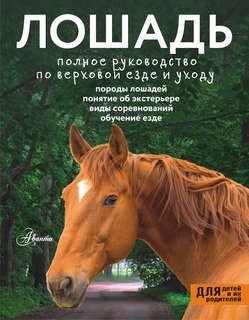 Лошадь: Полное руководство по верховой езде и уходу