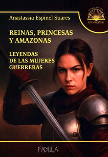 Reinas, princesas y amazonas: Leyendas de las mujeres guerrer...