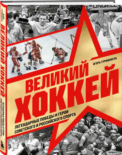 Великий хоккей: Легендарные победы и герои советского и росси...
