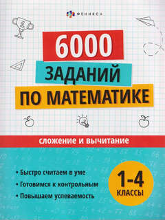 6000 заданий по математике: Сложение и вычитание, 1-4 классы