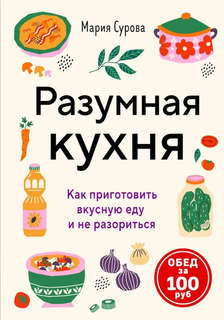 Разумная кухня: Как приготовить вкусную еду и не разориться: ...