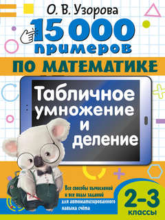 15 000 примеров по математике: Табличное умножение и деление,...